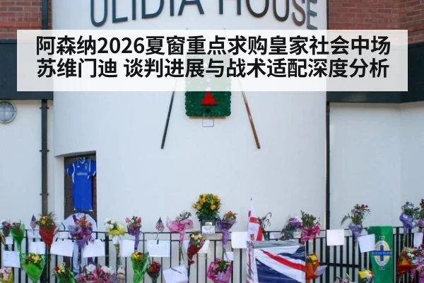 阿森纳2026夏窗重点求购皇家社会中场苏维门迪 谈判进展与战术适配深度分析