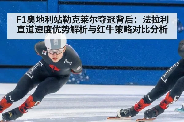 F1奥地利站勒克莱尔夺冠背后：法拉利直道速度优势解析与红牛策略对比分析