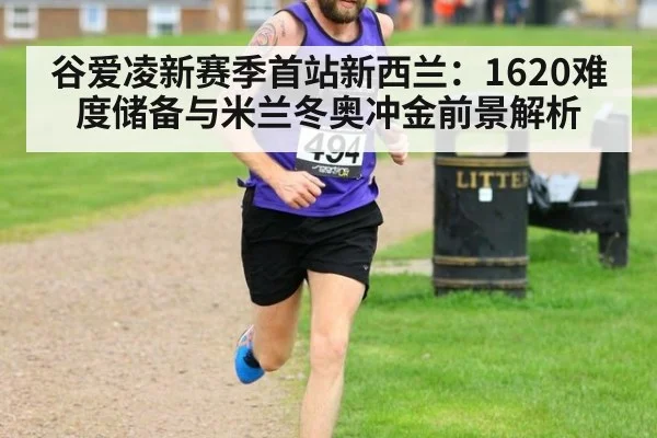 谷爱凌新赛季首站新西兰：1620难度储备与米兰冬奥冲金前景解析
