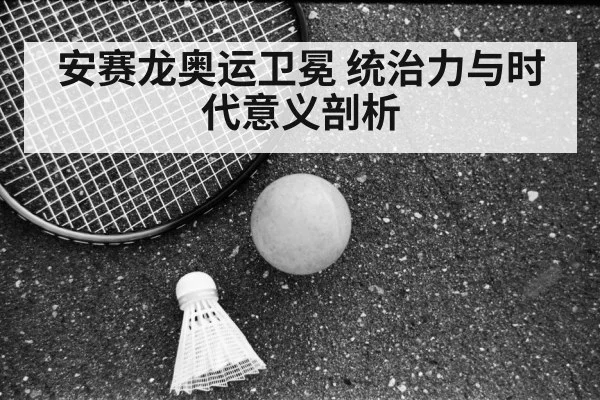 安赛龙奥运卫冕 统治力与时代意义剖析