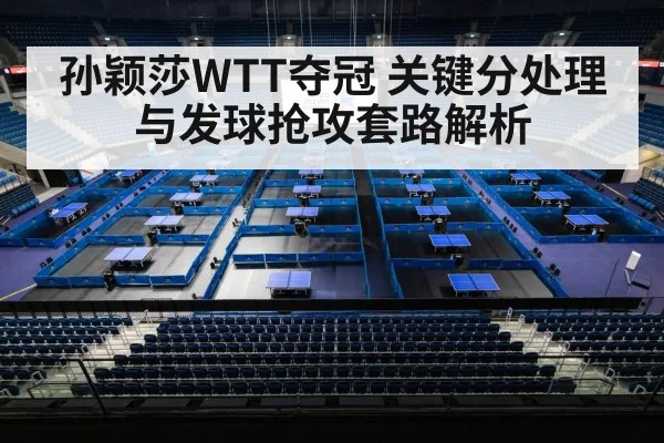 孙颖莎WTT夺冠 关键分处理与发球抢攻套路解析