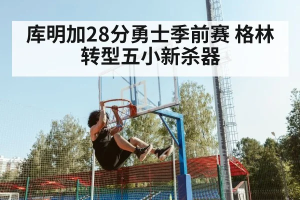 库明加28分勇士季前赛 格林转型五小新杀器
