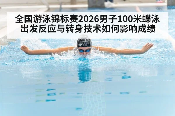 全国游泳锦标赛2026男子100米蝶泳 出发反应与转身技术如何影响成绩