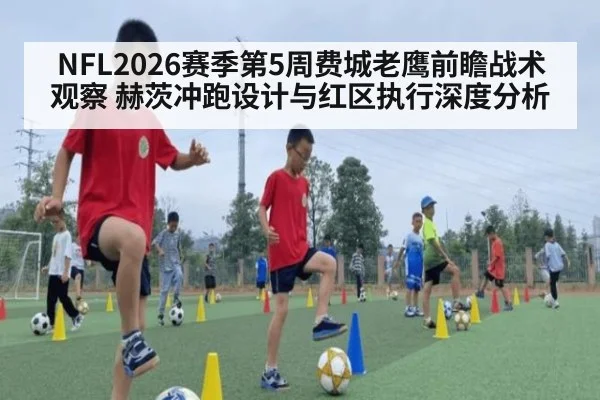 NFL2026赛季第5周费城老鹰前瞻战术观察 赫茨冲跑设计与红区执行深度分析