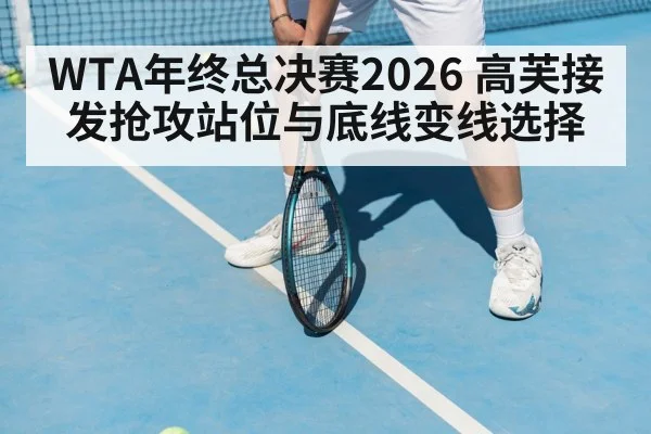 WTA年终总决赛2026 高芙接发抢攻站位与底线变线选择