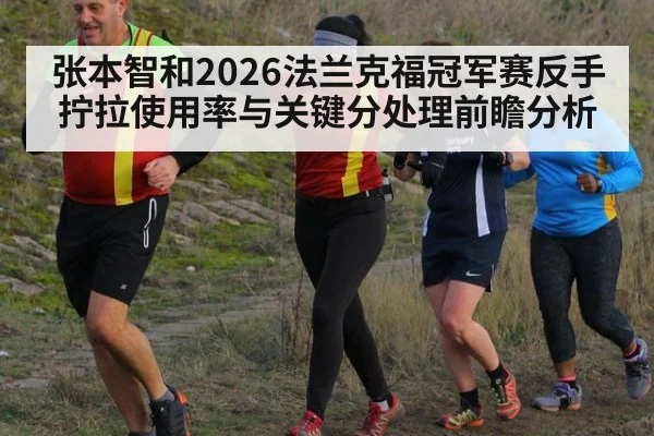 张本智和2026法兰克福冠军赛反手拧拉使用率与关键分处理前瞻分析