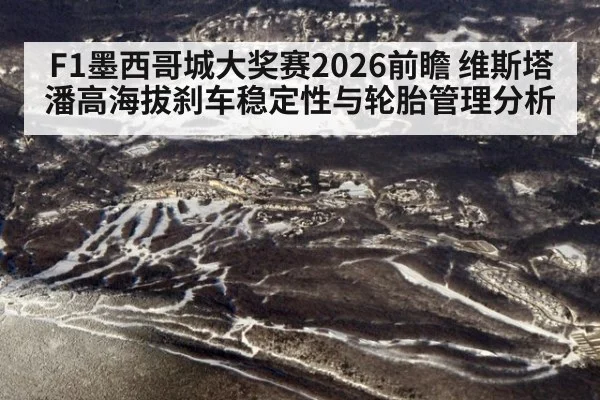 F1墨西哥城大奖赛2026前瞻 维斯塔潘高海拔刹车稳定性与轮胎管理分析